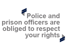 "Police and prison officers are obliged to respect your rights"